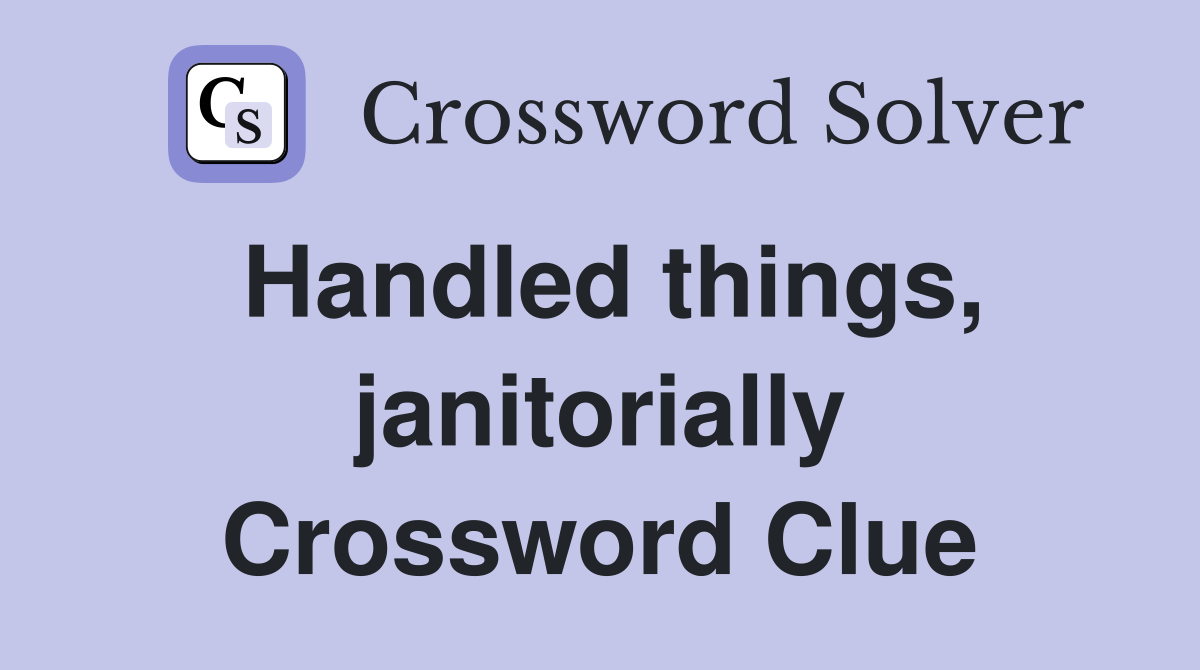 Handled things, janitorially Crossword Clue