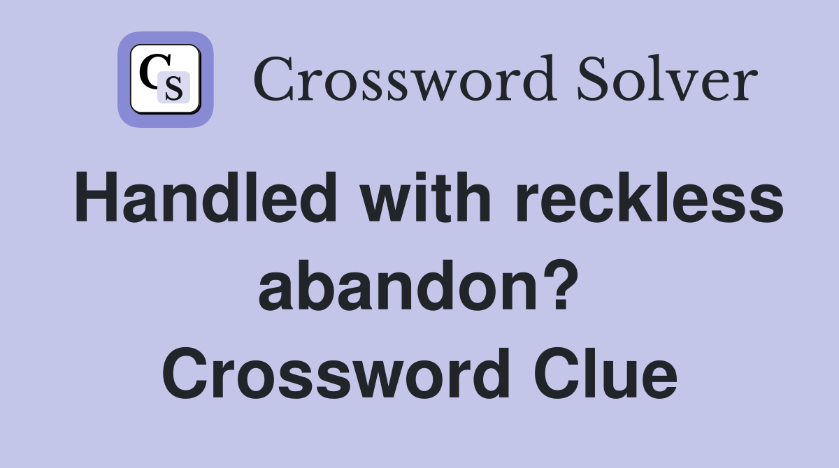 Handled with reckless abandon? Crossword Clue