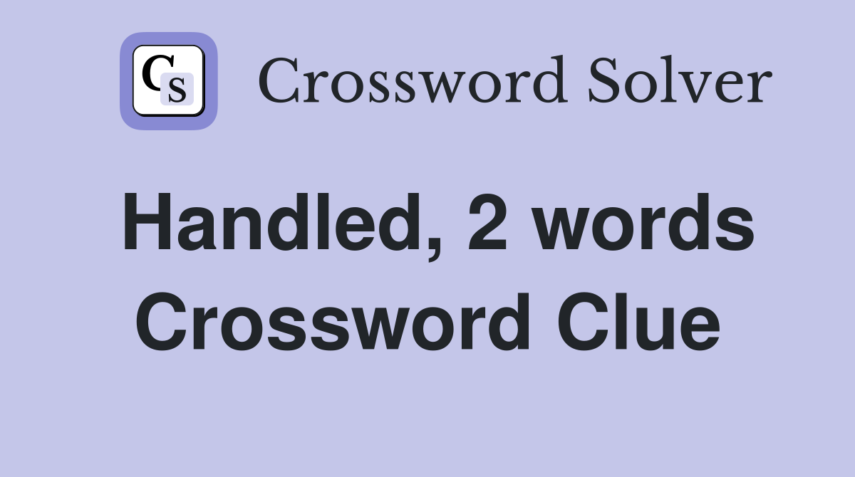 Handled, 2 words Crossword Clue