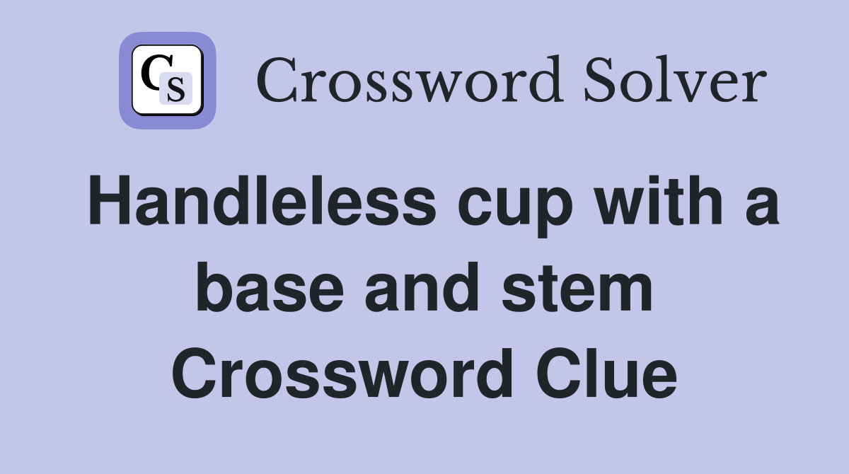 Handleless cup with a base and stem Crossword Clue