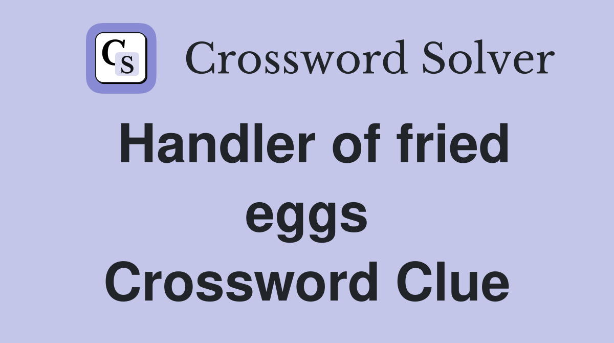 Handler of fried eggs Crossword Clue