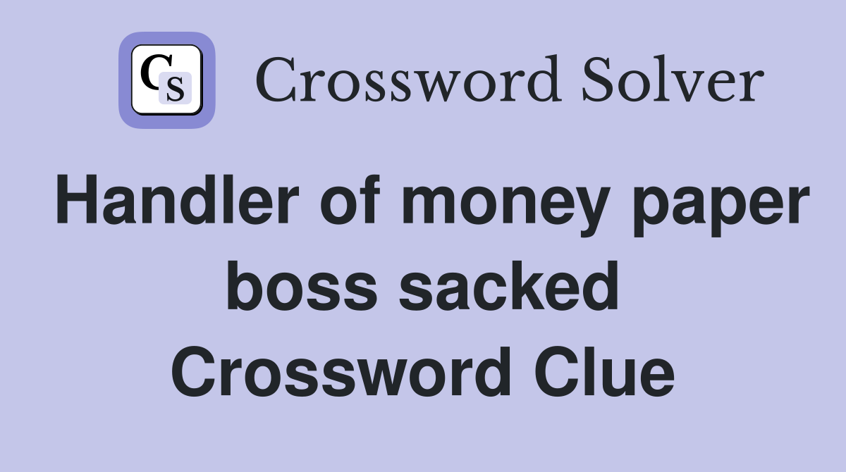 Handler of money paper boss sacked Crossword Clue