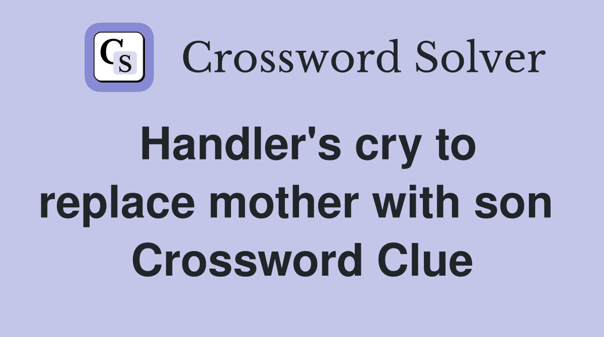 Handler's cry to replace mother with son  Crossword Clue