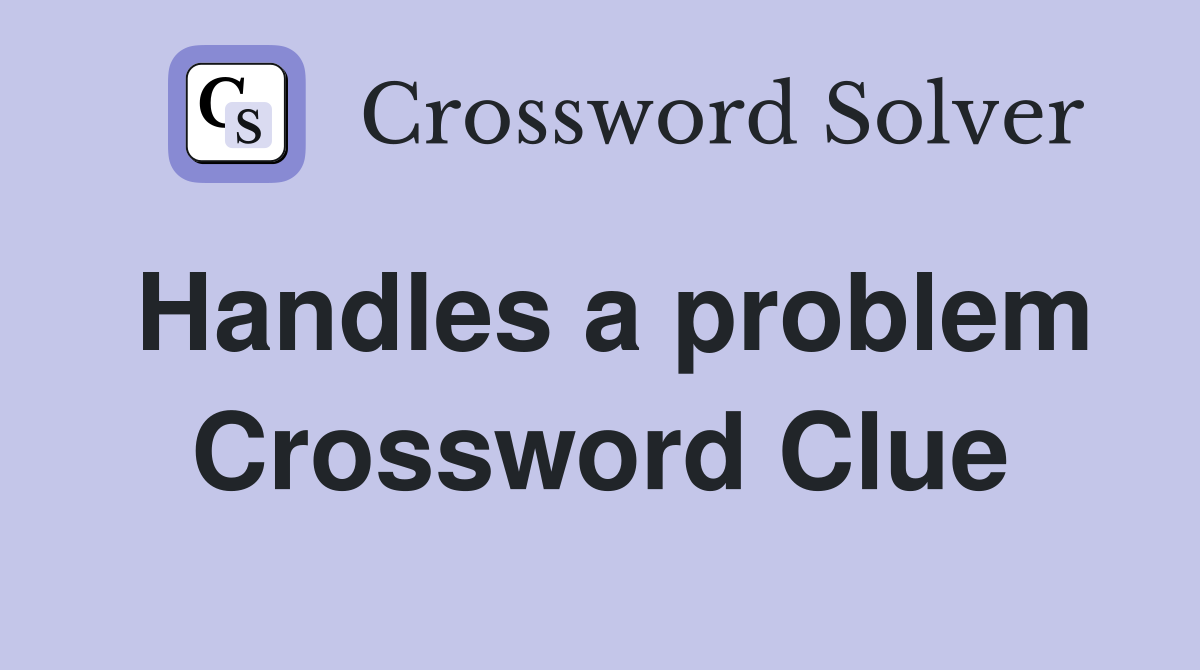 Handles a problem Crossword Clue
