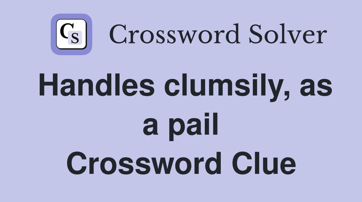 Handles clumsily, as a pail Crossword Clue