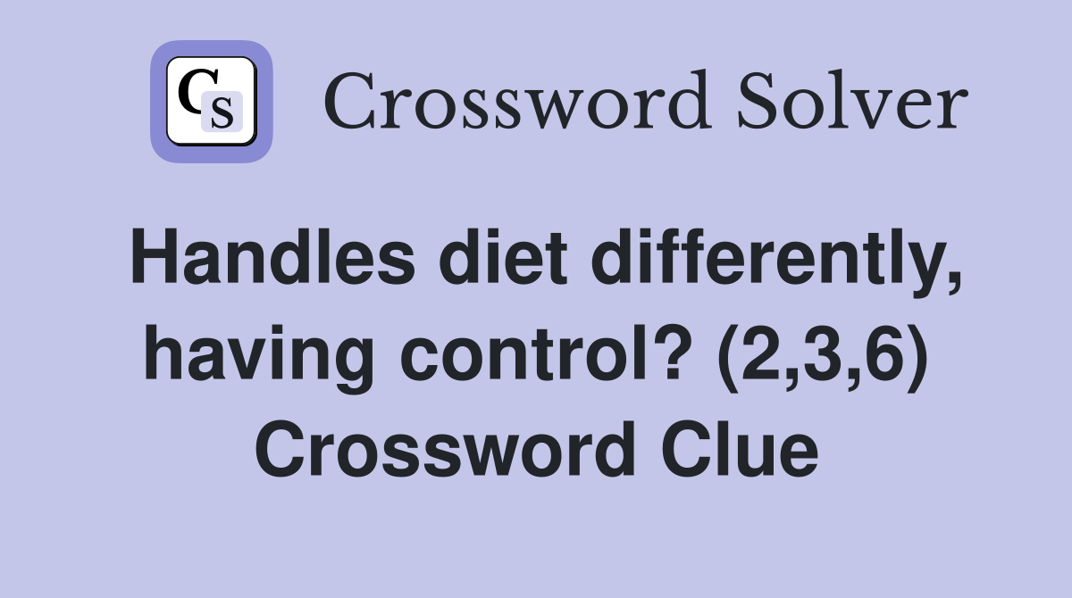 Handles diet differently, having control? (2,3,6) Crossword Clue