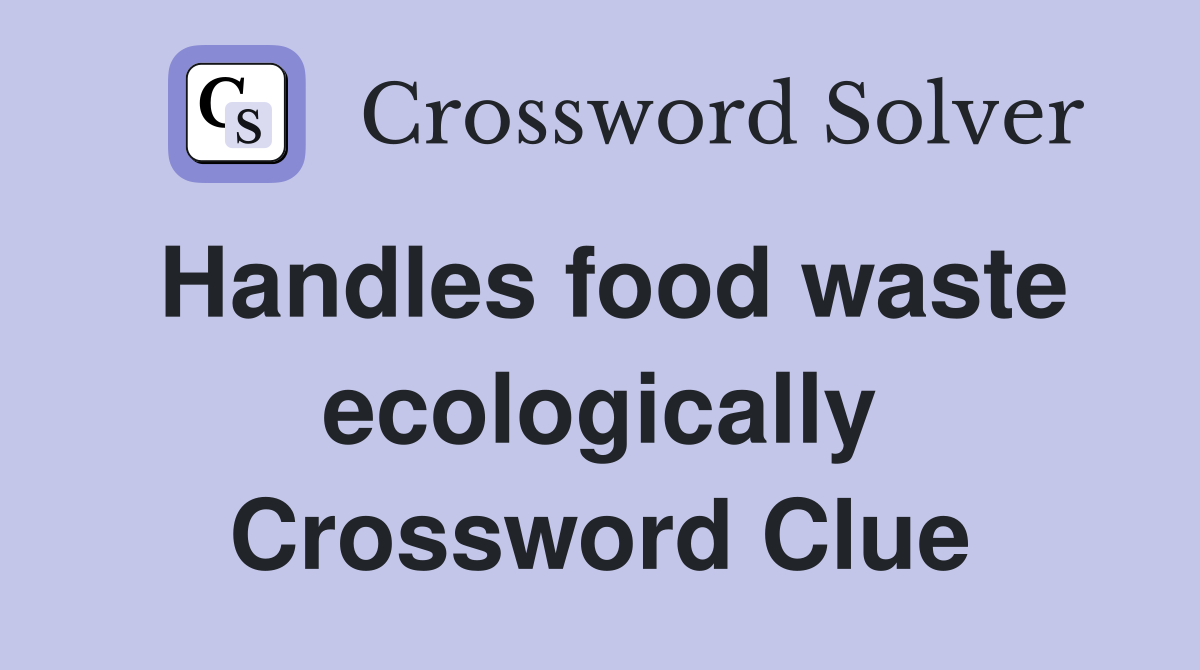 Handles food waste ecologically Crossword Clue