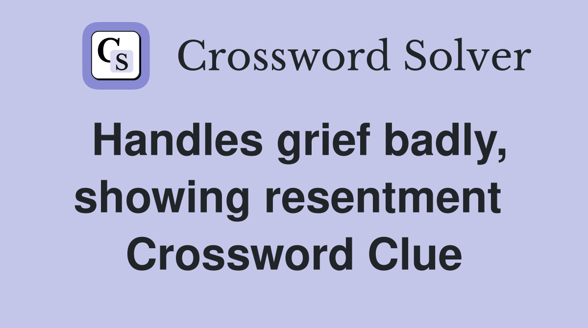 Handles grief badly, showing resentment  Crossword Clue