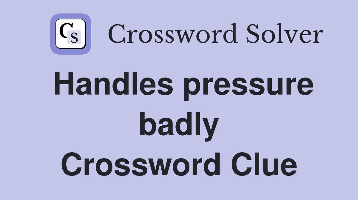 Handles pressure badly Crossword Clue