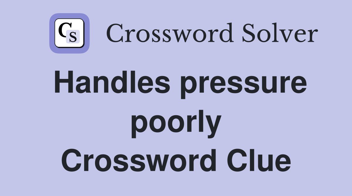 Handles pressure poorly Crossword Clue