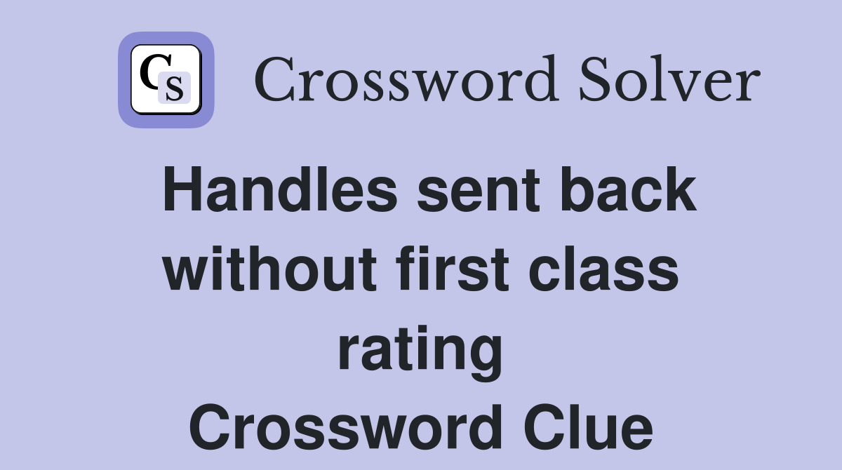 Handles sent back without first class rating Crossword Clue
