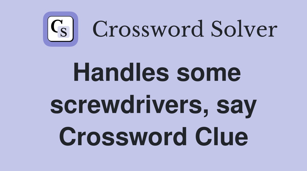 Handles some screwdrivers, say Crossword Clue
