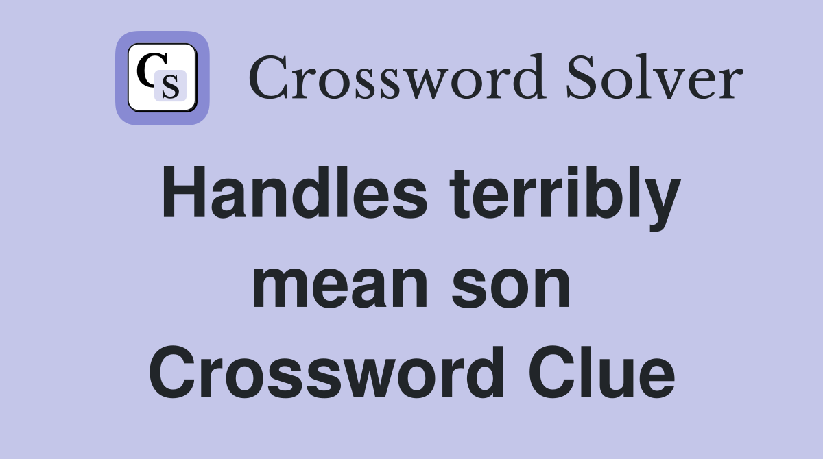 Handles terribly mean son Crossword Clue