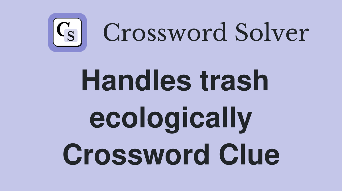 Handles trash ecologically Crossword Clue
