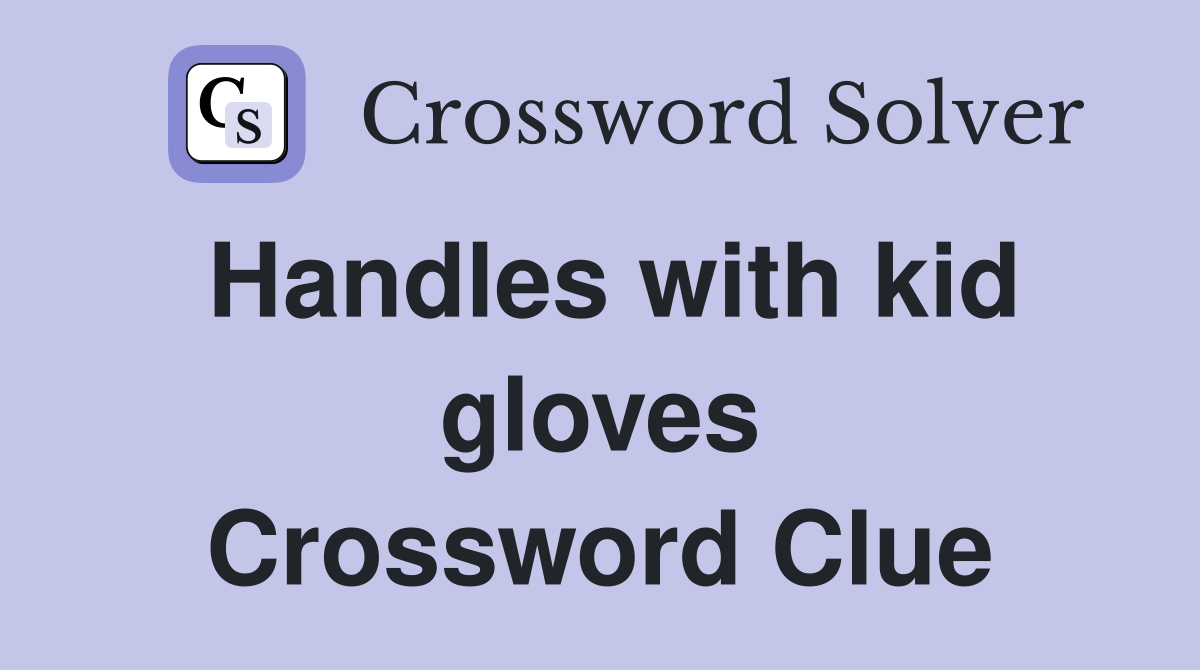 Handles with kid gloves Crossword Clue