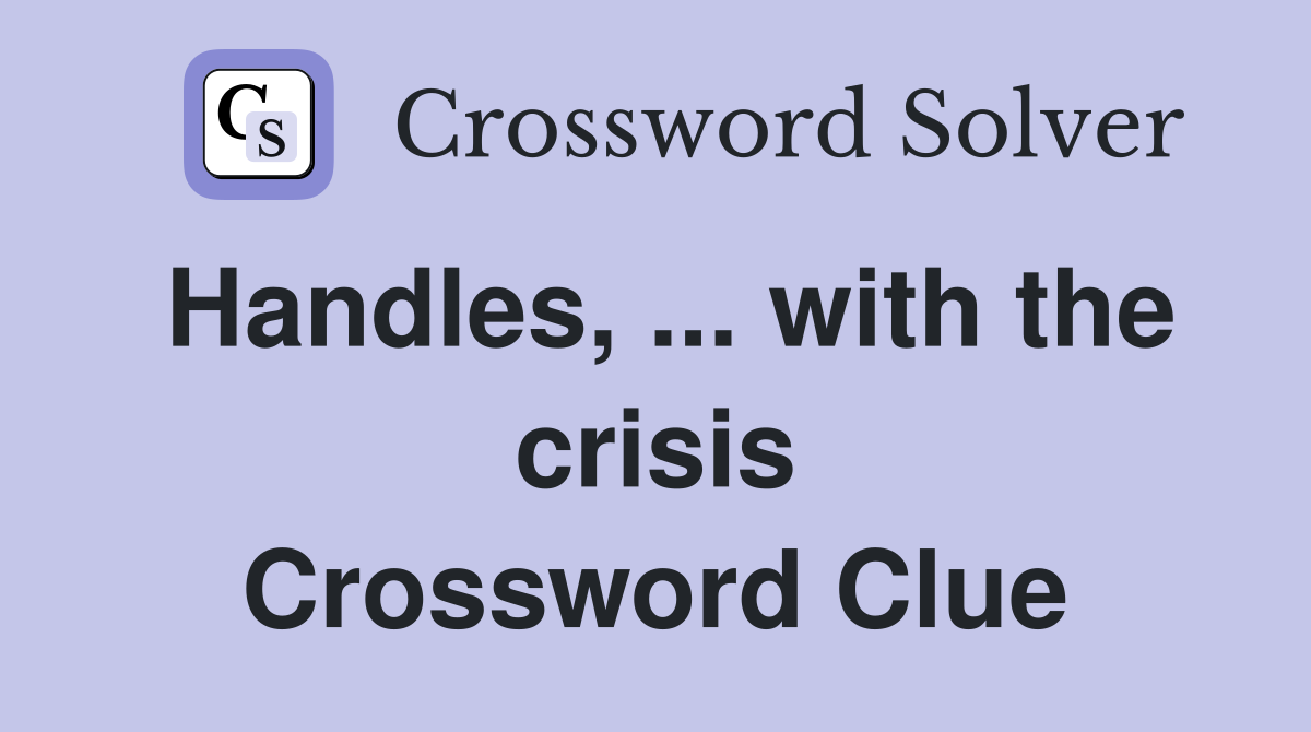 Handles, ... with the crisis Crossword Clue