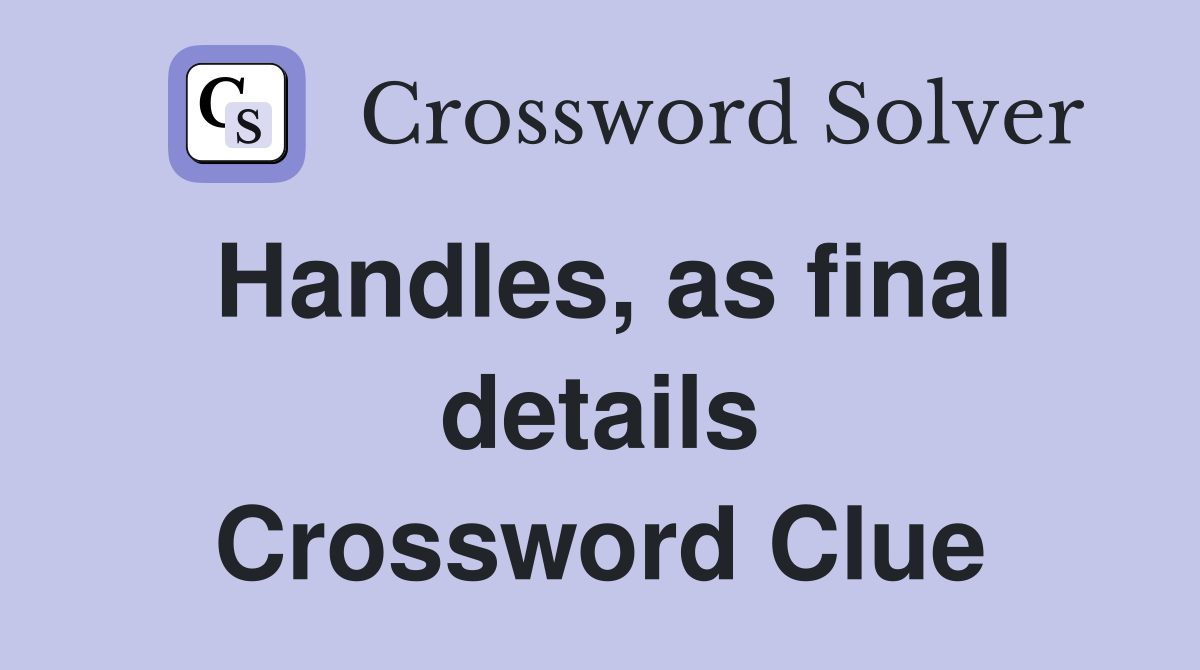 Handles, as final details Crossword Clue