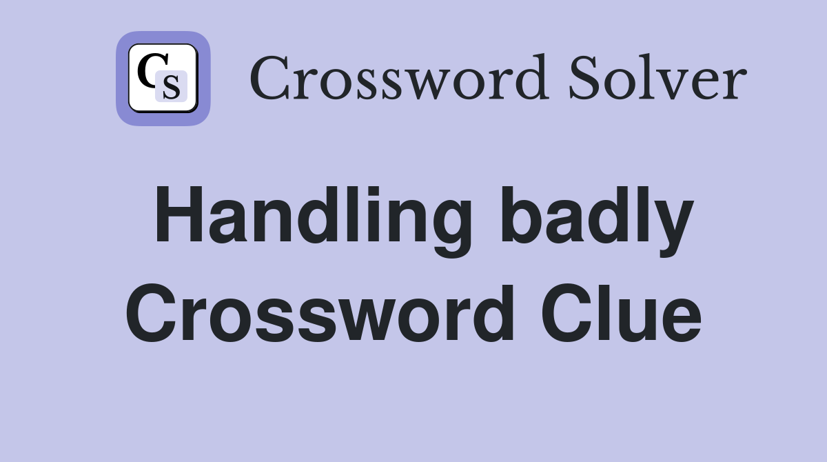 Handling badly Crossword Clue