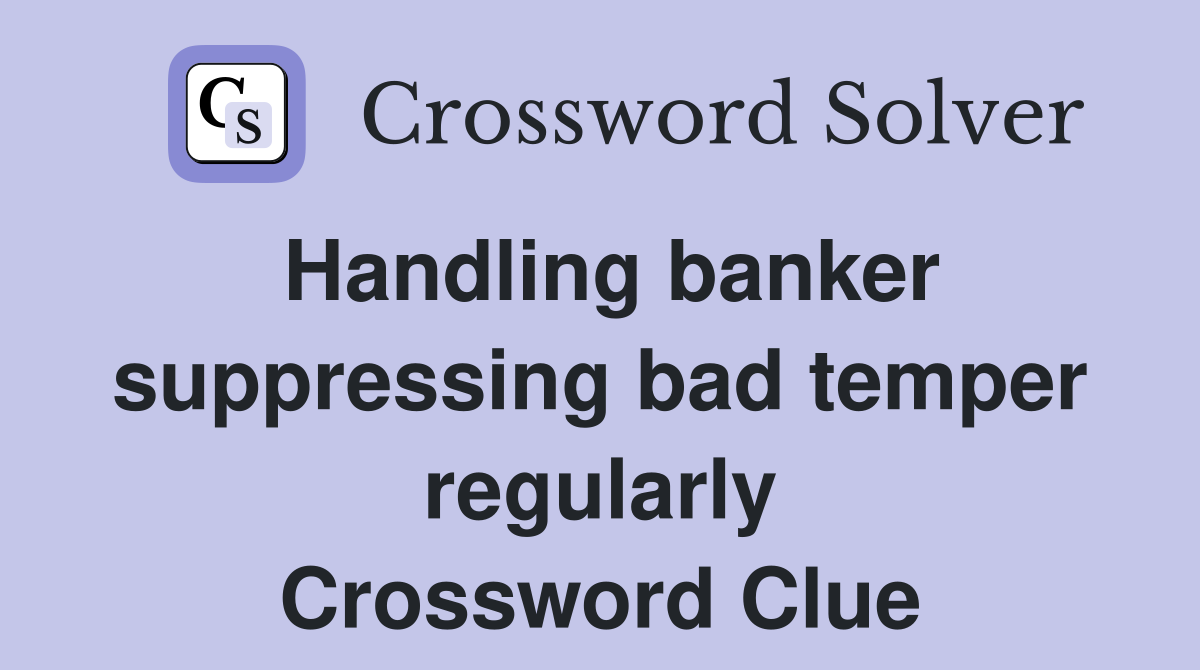 Handling banker suppressing bad temper regularly Crossword Clue
