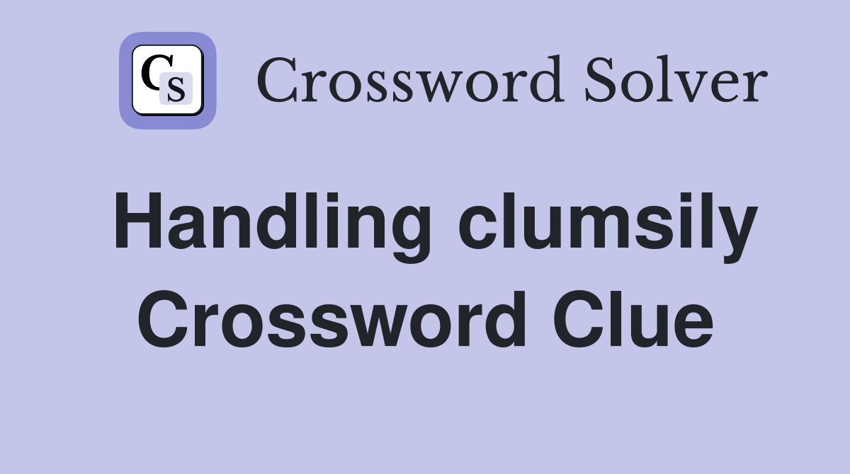 Handling clumsily Crossword Clue