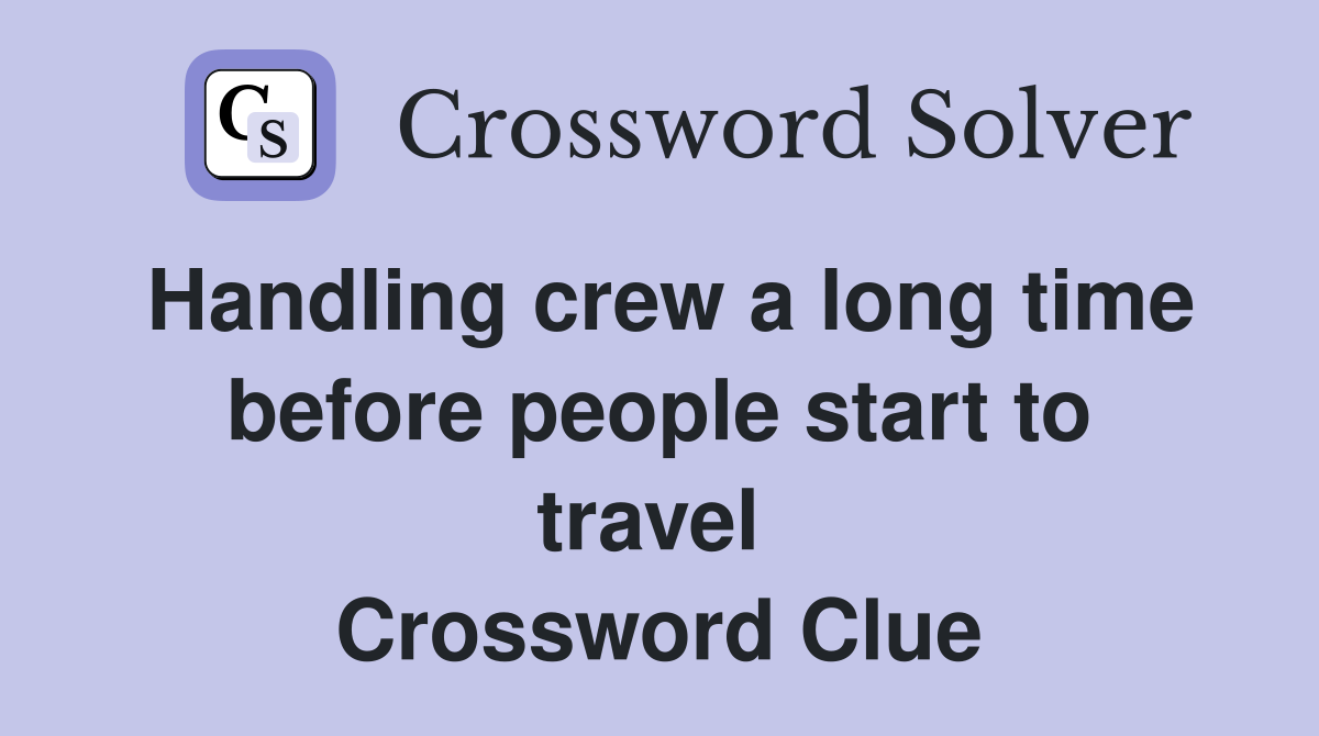 Handling crew a long time before people start to travel  Crossword Clue
