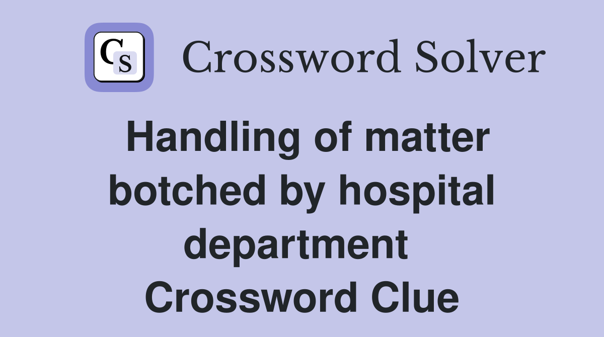 Handling of matter botched by hospital department  Crossword Clue