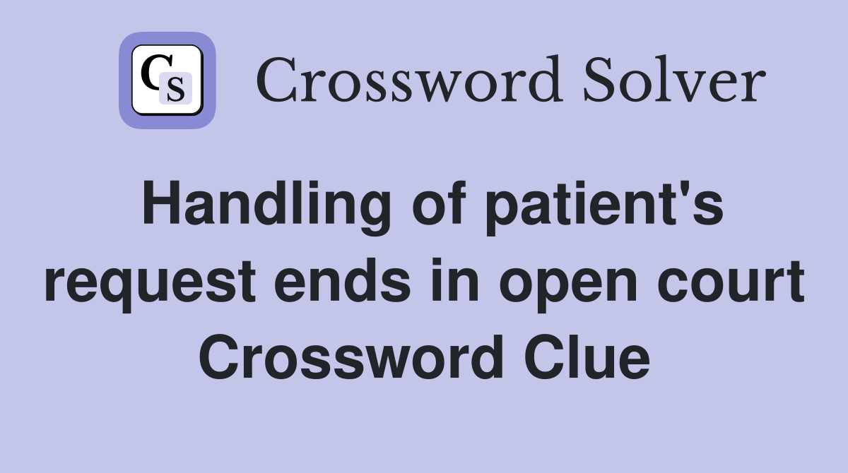 Handling of patient's request ends in open court Crossword Clue