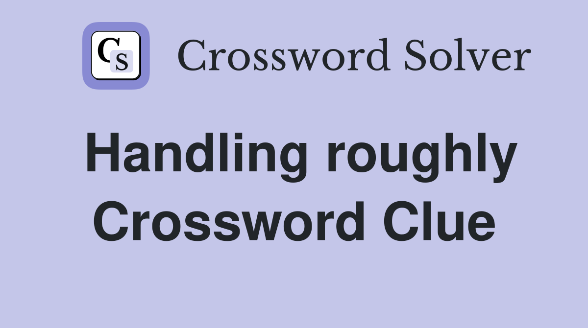 Handling roughly Crossword Clue