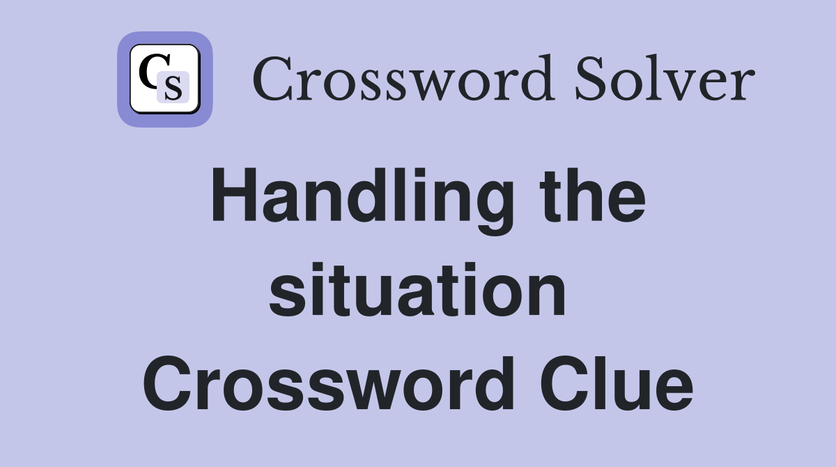 Handling the situation Crossword Clue