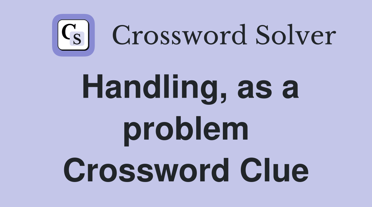 Handling, as a problem Crossword Clue