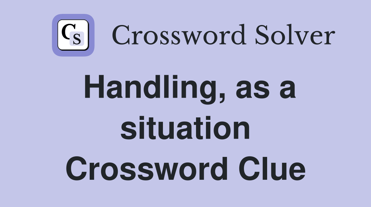 Handling, as a situation Crossword Clue