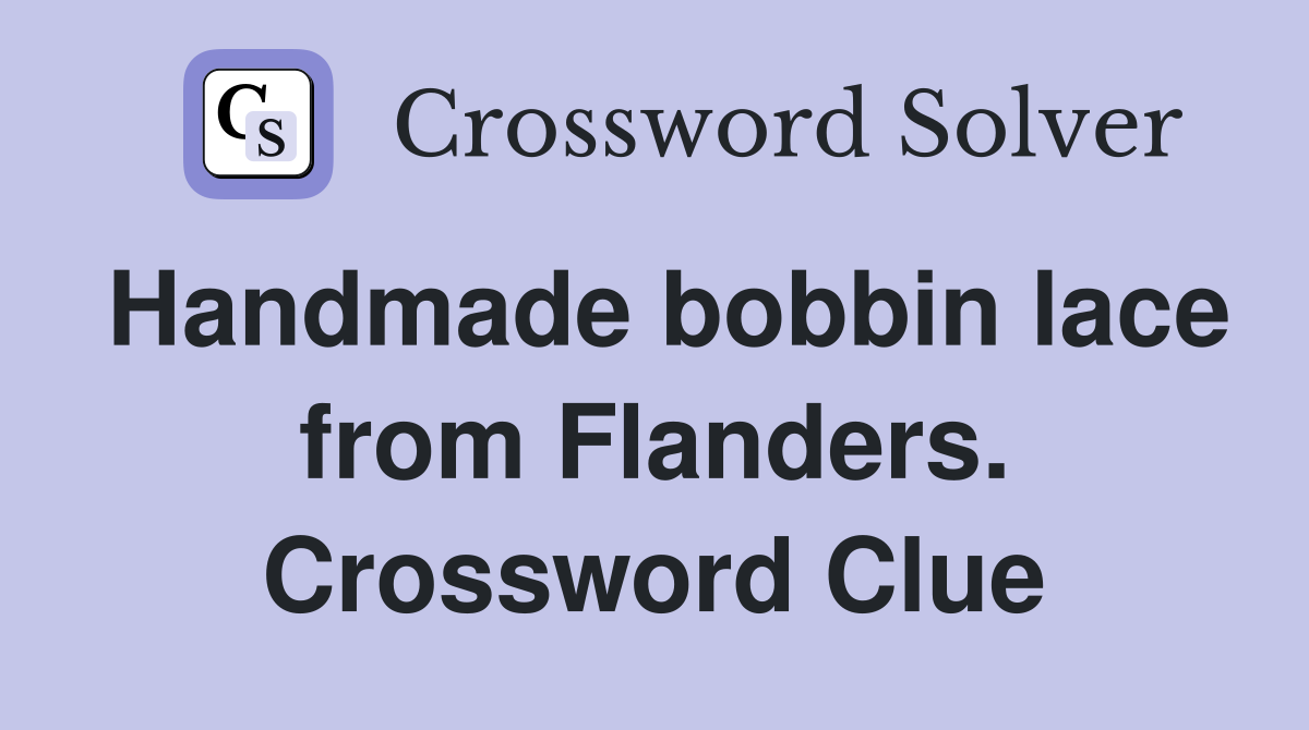 Handmade bobbin lace from Flanders. Crossword Clue