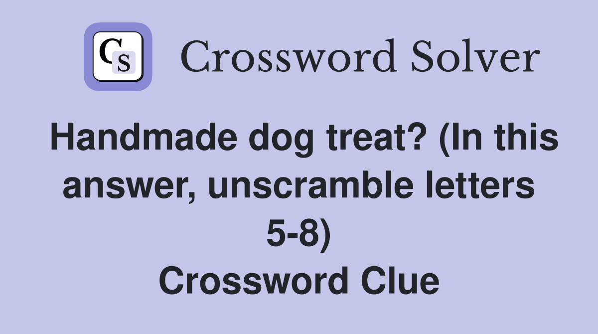 Handmade dog treat? (In this answer, unscramble letters 5-8) Crossword Clue