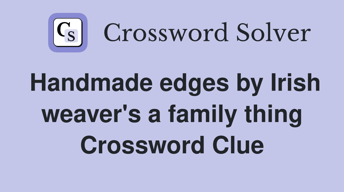 Handmade edges by Irish weaver's a family thing Crossword Clue
