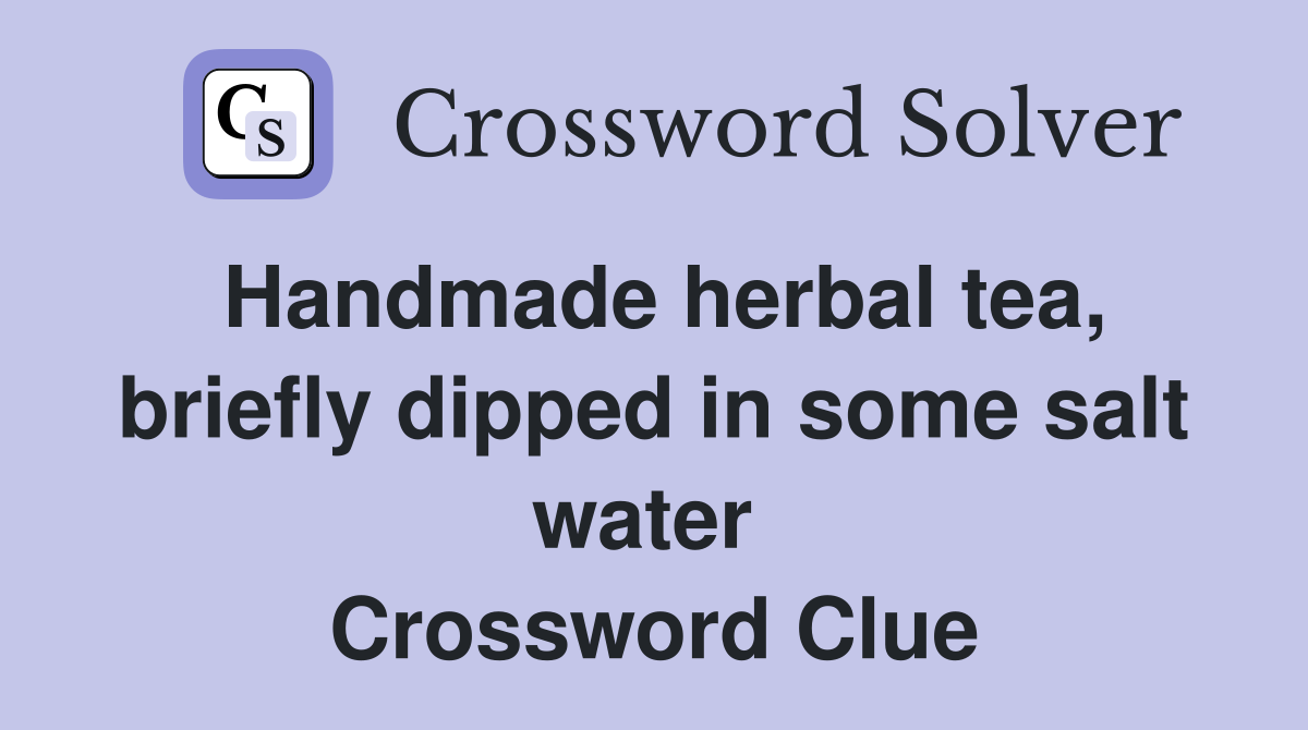 Handmade herbal tea, briefly dipped in some salt water  Crossword Clue