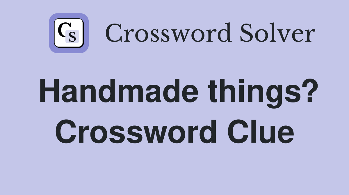 Handmade things? Crossword Clue