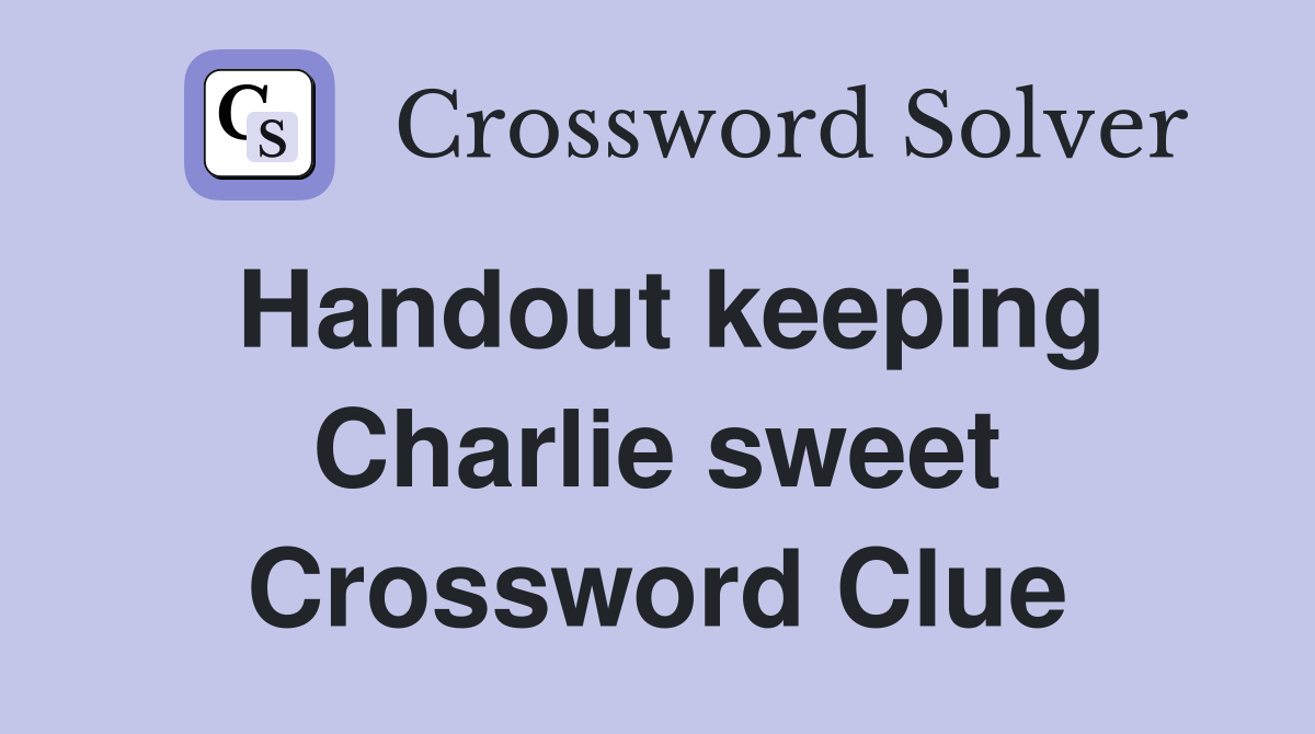 Handout keeping Charlie sweet Crossword Clue