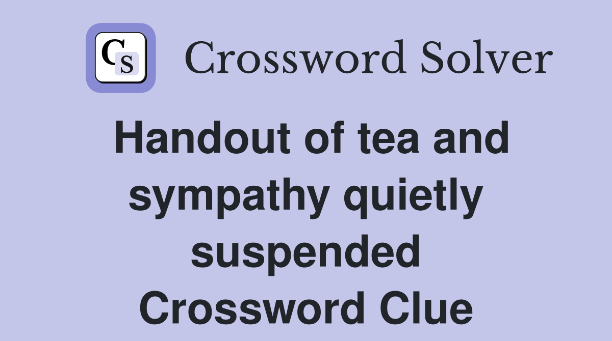 Handout of tea and sympathy quietly suspended Crossword Clue