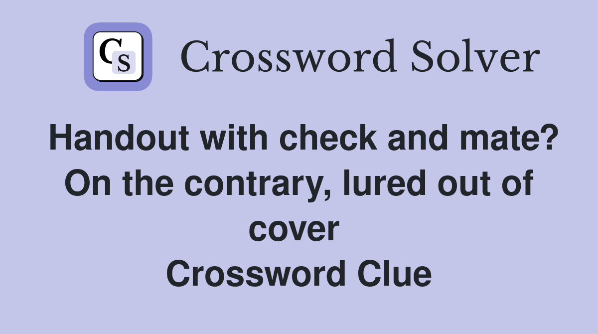 Handout with check and mate? On the contrary, lured out of cover  Crossword Clue