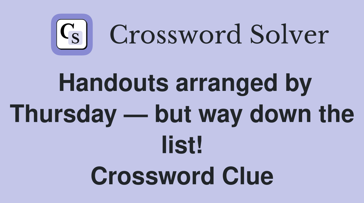Handouts arranged by Thursday — but way down the list! Crossword Clue