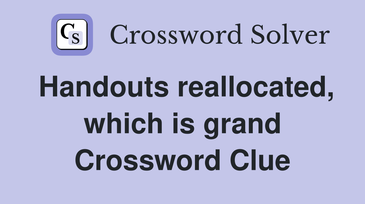 Handouts reallocated, which is grand Crossword Clue