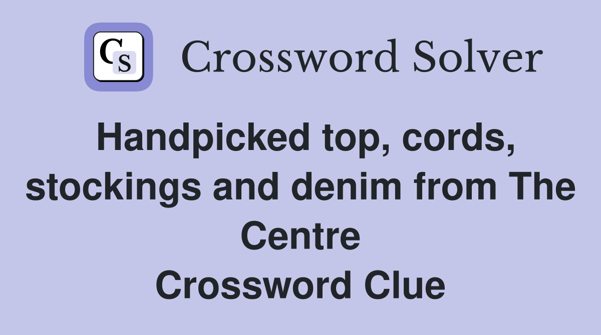 Handpicked top, cords, stockings and denim from The Centre Crossword Clue