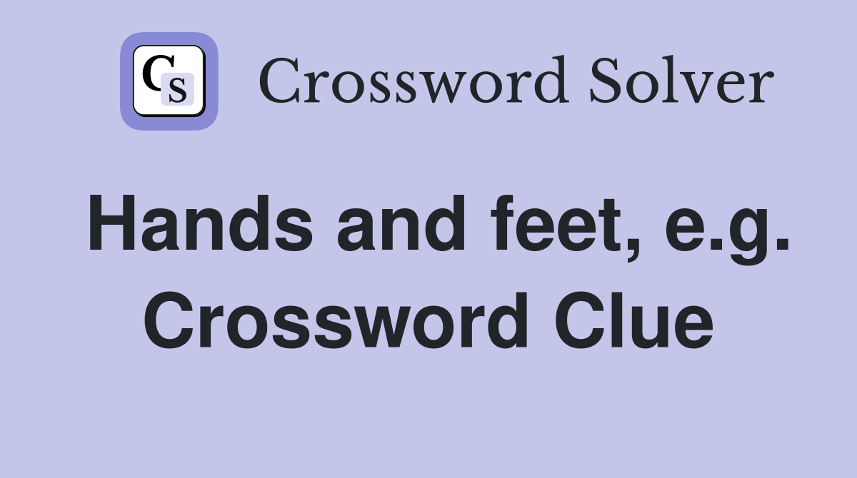 Hands and feet, e.g. Crossword Clue