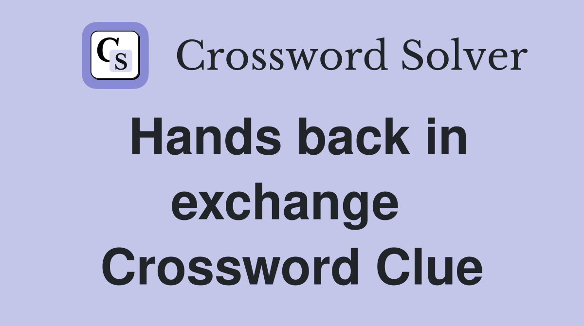 Hands back in exchange  Crossword Clue