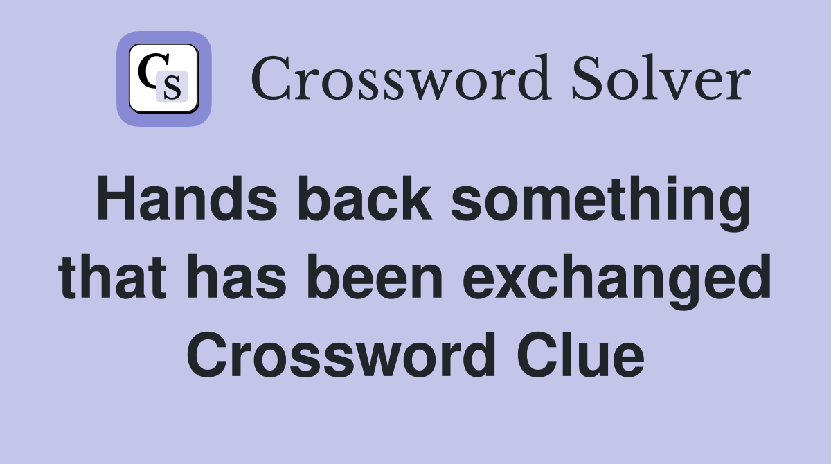 Hands back something that has been exchanged Crossword Clue