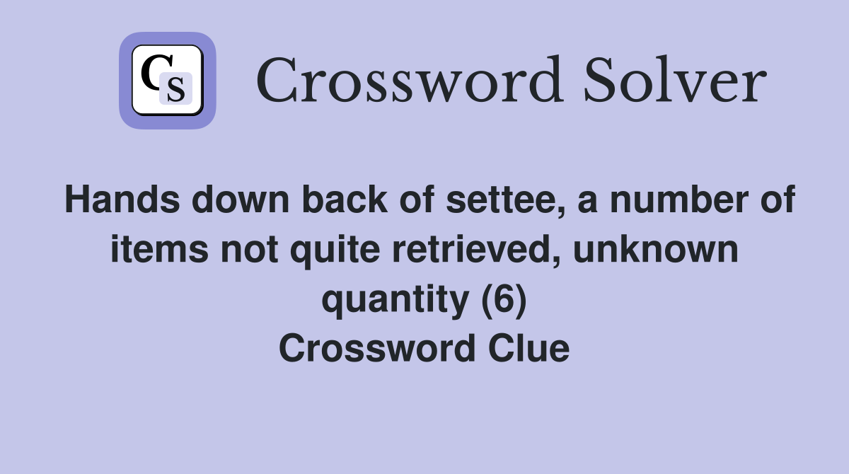 Hands down back of settee, a number of items not quite retrieved, unknown quantity (6) Crossword Clue