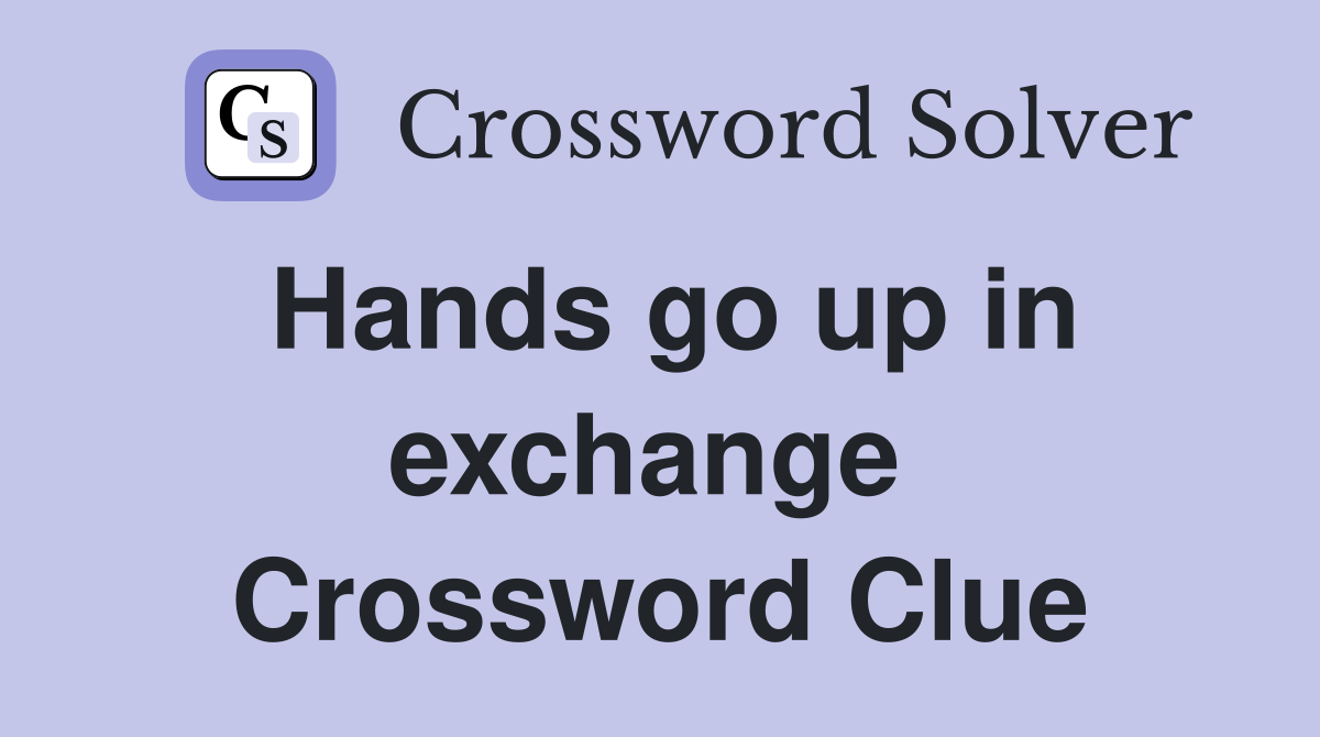 Hands go up in exchange  Crossword Clue