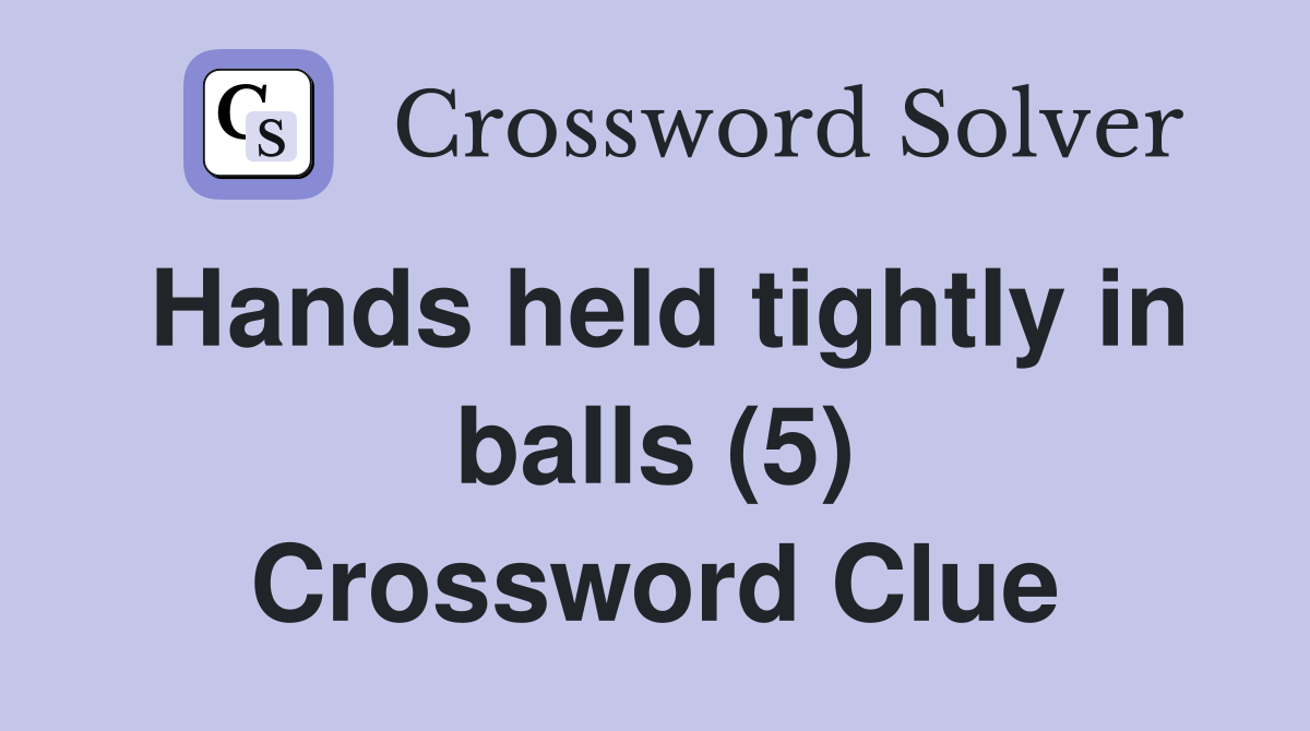 Hands held tightly in balls (5) Crossword Clue