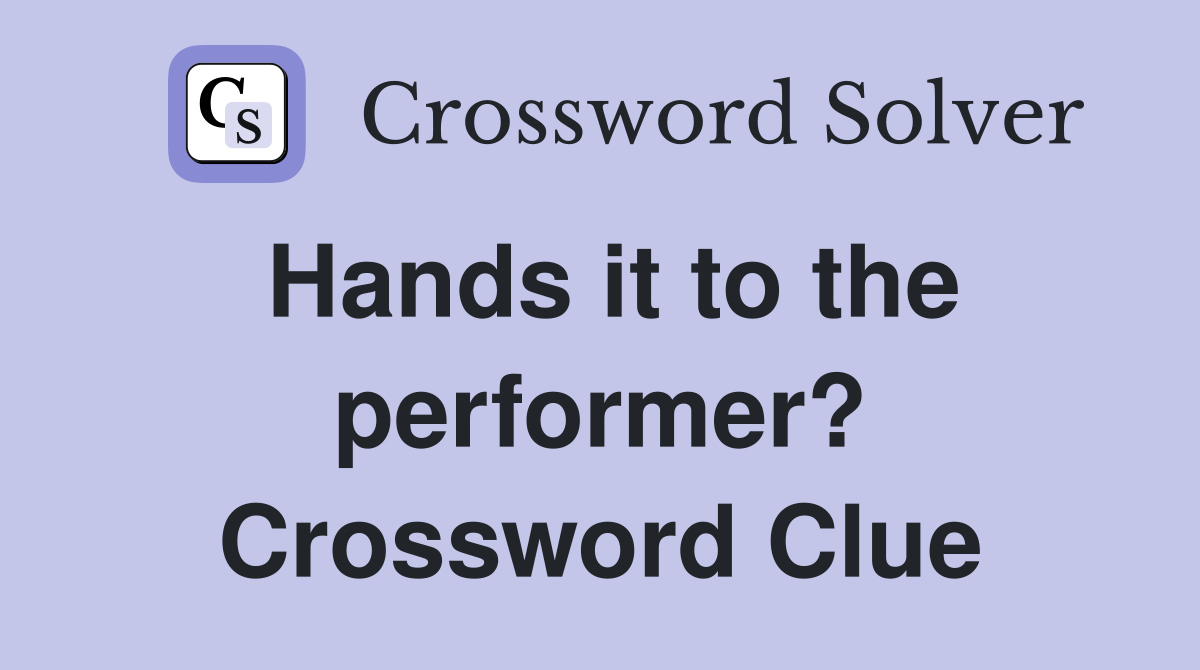 Hands it to the performer? Crossword Clue