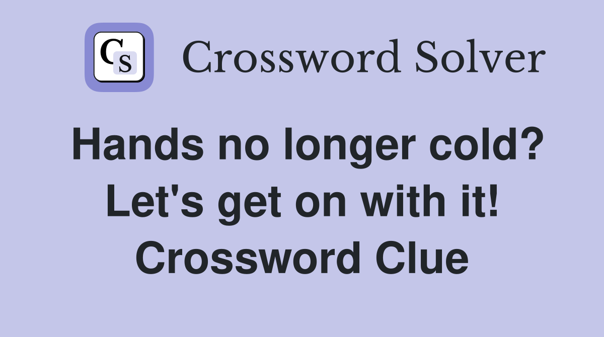 Hands no longer cold? Let's get on with it! Crossword Clue
